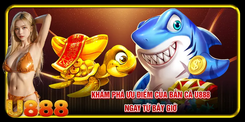 Bắn Cá U888 Gây Ấn Tượng Với Những Ưu Điểm Vượt Trội Hiện Nay 3 Khám phá ưu điểm của bắn cá U888 ngay từ bây giờ