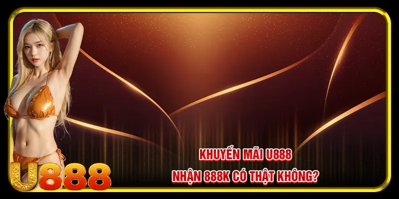 Khuyến mãi U888 nhận 888k có thật không?