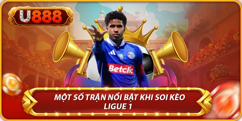 Một số trận nổi bật khi soi kèo Ligue 1